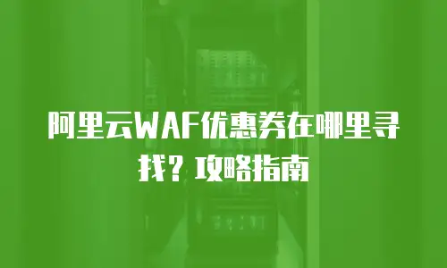 阿里云WAF优惠券在哪里寻找？攻略指南