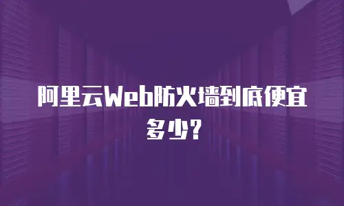 阿里云Web防火墙到底便宜多少？