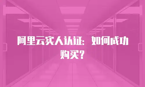 阿里云实人认证：如何成功购买？