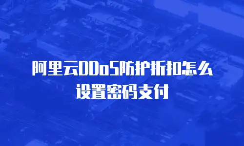 阿里云DDoS防护折扣怎么设置密码支付