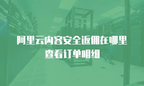 阿里云内容安全返佣在哪里查看订单明细