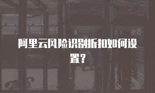 阿里云风险识别折扣如何设置？