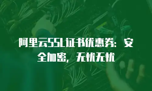 阿里云SSL证书优惠券：安全加密，无忧无忧