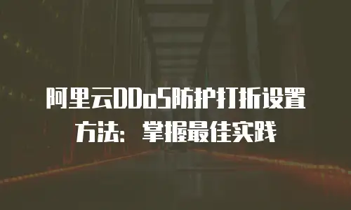 阿里云DDoS防护打折设置方法：掌握最佳实践