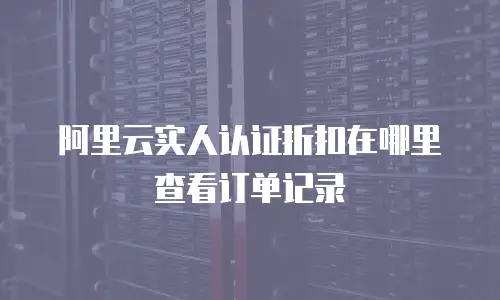 阿里云实人认证折扣在哪里查看订单记录