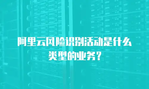 阿里云风险识别活动是什么类型的业务？