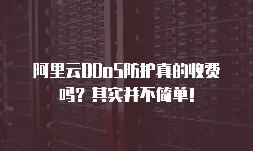 阿里云DDoS防护真的收费吗？其实并不简单！
