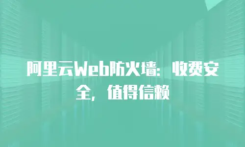 阿里云Web防火墙：收费安全，值得信赖