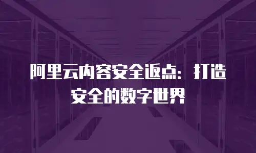 阿里云内容安全返点：打造安全的数字世界