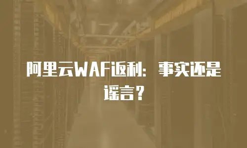 阿里云WAF返利：事实还是谣言？