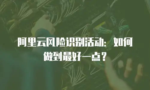 阿里云风险识别活动：如何做到最好一点？