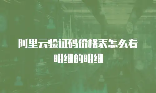 阿里云验证码价格表怎么看明细的明细