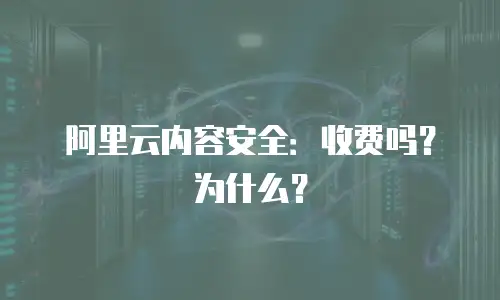 阿里云内容安全：收费吗？为什么？