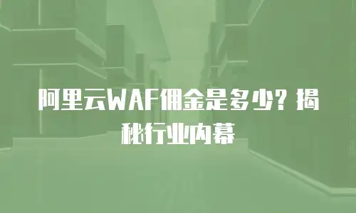 阿里云WAF佣金是多少？揭秘行业内幕
