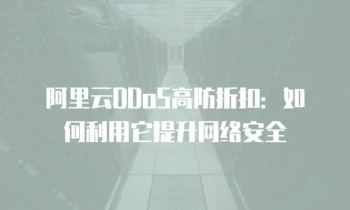 阿里云DDoS高防折扣：如何利用它提升网络安全