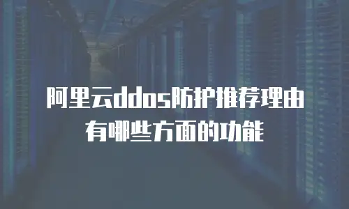阿里云ddos防护推荐理由有哪些方面的功能