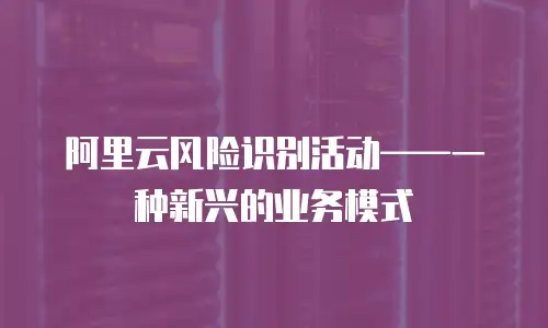 阿里云风险识别活动——一种新兴的业务模式