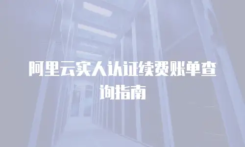 阿里云实人认证续费账单查询指南