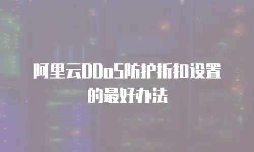 阿里云DDoS防护折扣设置的最好办法