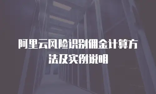 阿里云风险识别佣金计算方法及实例说明
