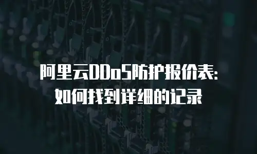 阿里云DDoS防护报价表：如何找到详细的记录
