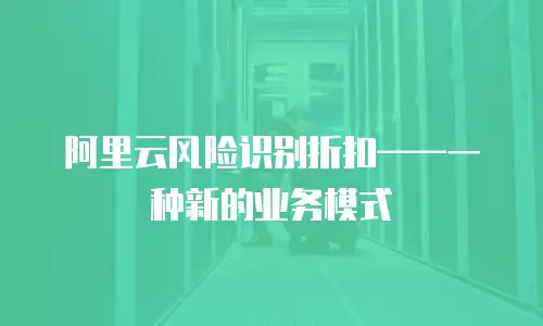 阿里云风险识别折扣——一种新的业务模式