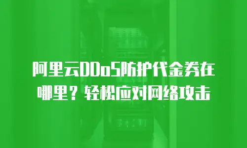 阿里云DDoS防护代金券在哪里？轻松应对网络攻击