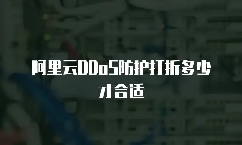 阿里云DDoS防护打折多少才合适