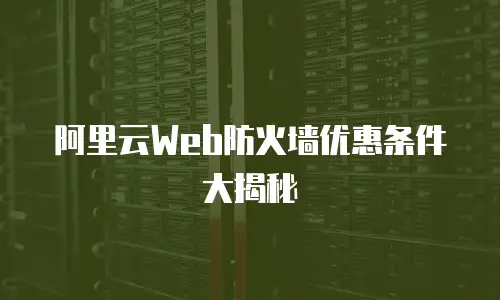 阿里云Web防火墙优惠条件大揭秘