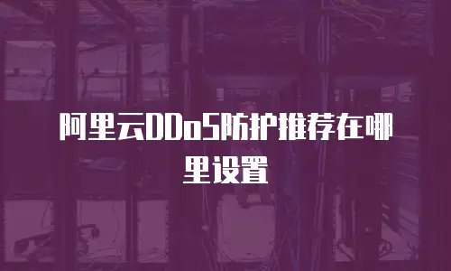 阿里云DDoS防护推荐在哪里设置