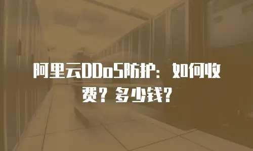 阿里云DDoS防护：如何收费？多少钱？