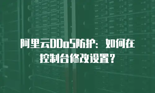 阿里云DDoS防护：如何在控制台修改设置？