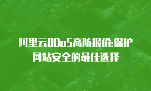 阿里云DDoS高防报价:保护网站安全的最佳选择