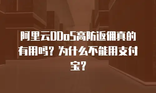 阿里云DDoS高防返佣真的有用吗？为什么不能用支付宝？