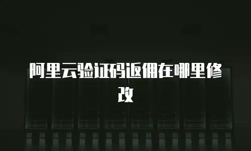 阿里云验证码返佣在哪里修改