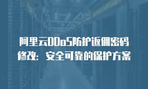 阿里云DDoS防护返佣密码修改：安全可靠的保护方案