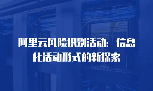 阿里云风险识别活动：信息化活动形式的新探索