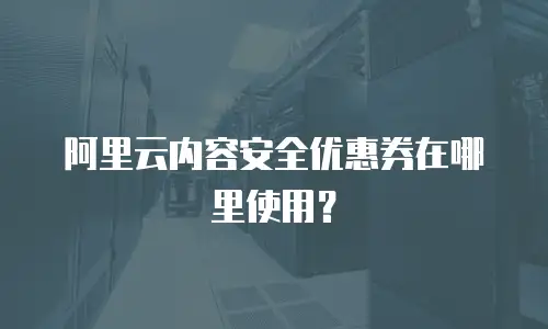 阿里云内容安全优惠券在哪里使用？