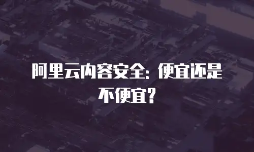 阿里云内容安全: 便宜还是不便宜?