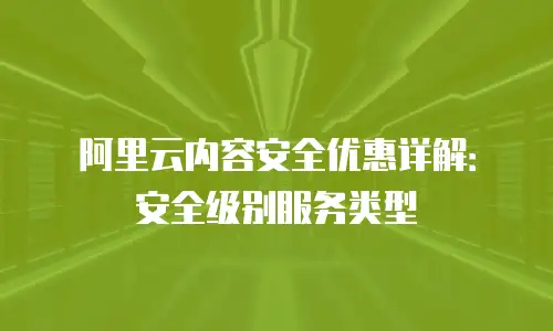 阿里云内容安全优惠详解：安全级别服务类型