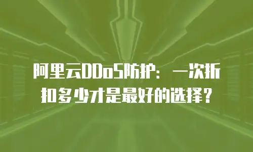 阿里云DDoS防护：一次折扣多少才是最好的选择？