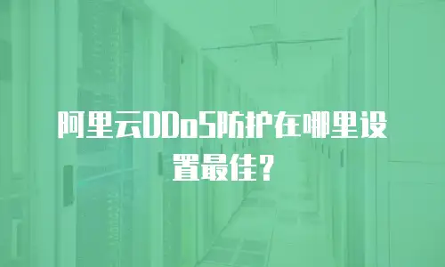 阿里云DDoS防护在哪里设置最佳？