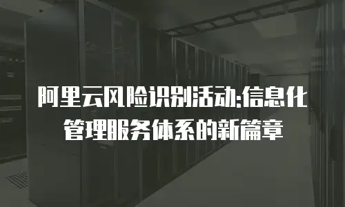 阿里云风险识别活动:信息化管理服务体系的新篇章