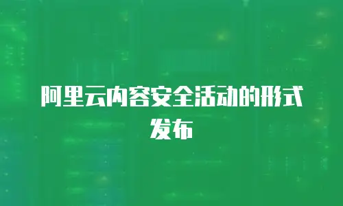 阿里云内容安全活动的形式发布