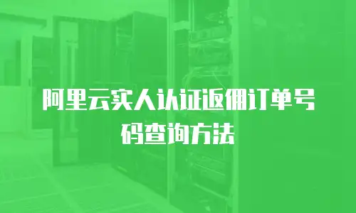 阿里云实人认证返佣订单号码查询方法