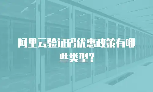 阿里云验证码优惠政策有哪些类型？