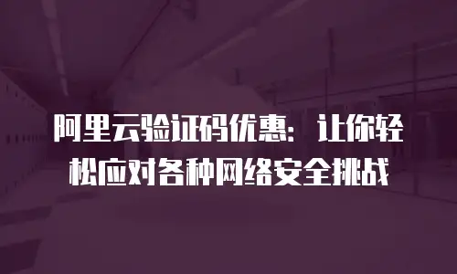 阿里云验证码优惠：让你轻松应对各种网络安全挑战