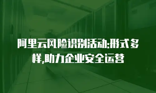 阿里云风险识别活动:形式多样,助力企业安全运营