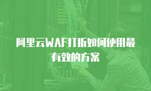 阿里云WAF打折如何使用最有效的方案
