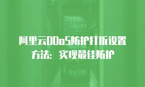 阿里云DDoS防护打折设置方法：实现最佳防护